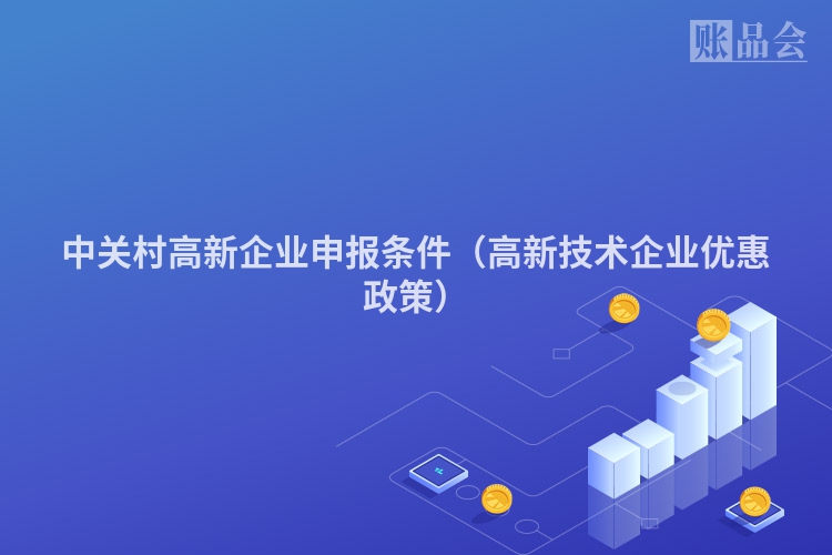 中关村高新企业申报条件（高新技术企业优惠政策）