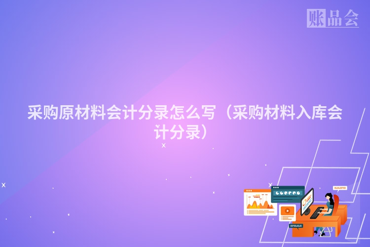 采购原材料会计分录怎么写（采购材料入库会计分录）