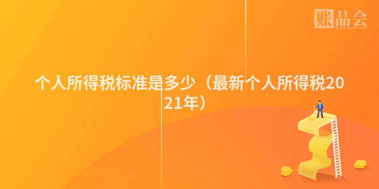 个人所得税标准是多少（最新个人所得税2021年）