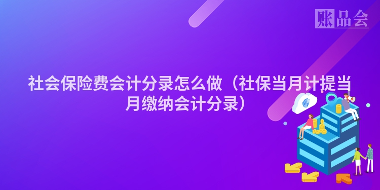 社会保险费会计分录怎么做（社保当月计提当月缴纳会计分录）