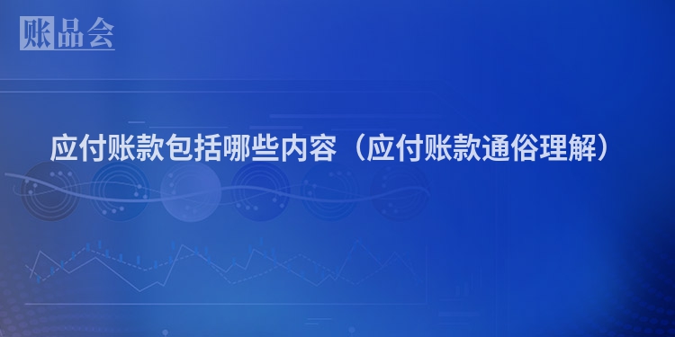 应付账款包括哪些内容（应付账款通俗理解）