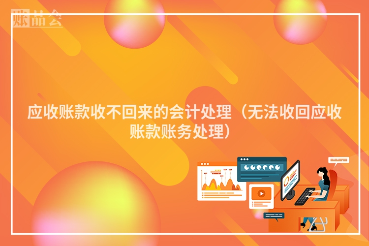 应收账款收不回来的会计处理（无法收回应收账款账务处理）