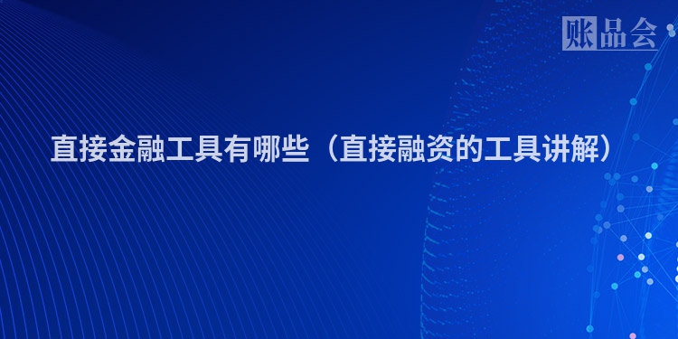 直接金融工具有哪些（直接融资的工具讲解）