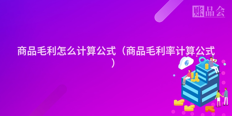 商品毛利怎么计算公式（商品毛利率计算公式）