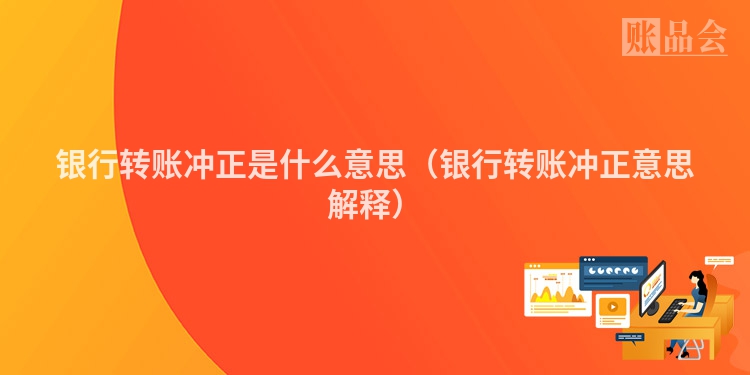 银行转账冲正是什么意思（银行转账冲正意思解释）