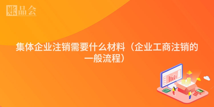 集体企业注销需要什么材料（企业工商注销的一般流程）