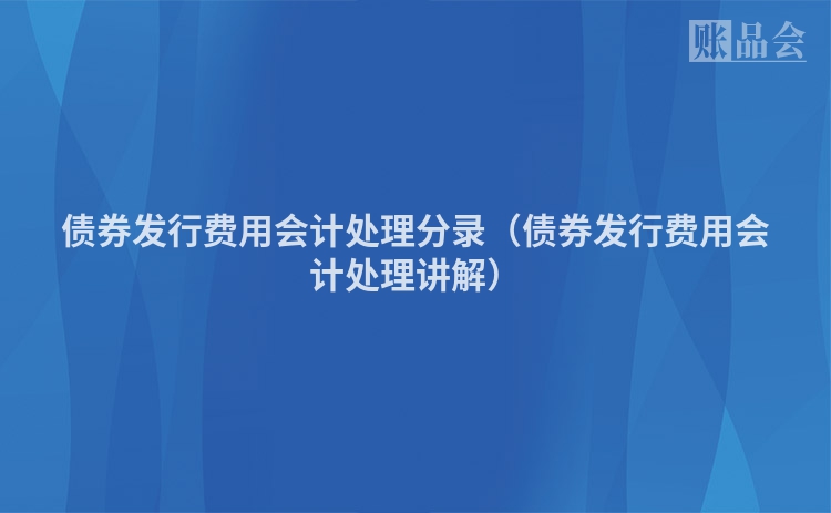 债券发行费用会计处理分录（债券发行费用会计处理讲解）