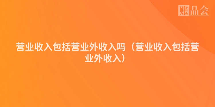 营业收入包括营业外收入吗（营业收入包括营业外收入）