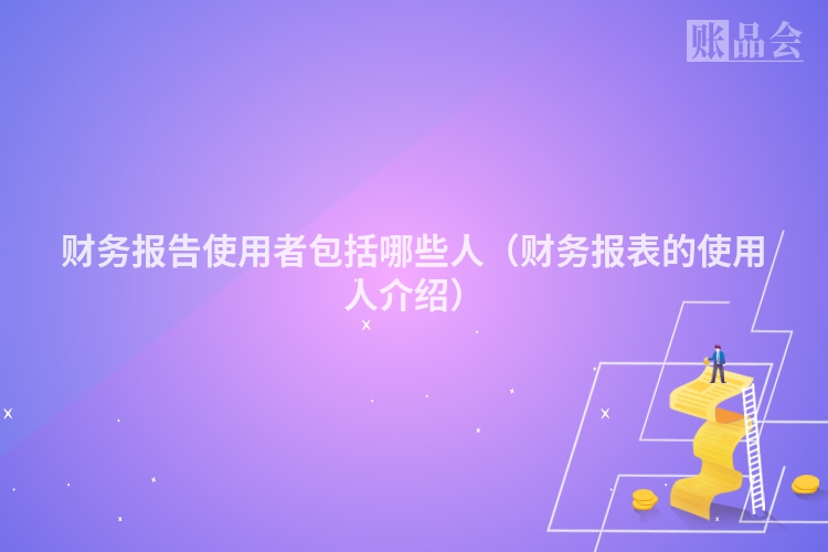 财务报告使用者包括哪些人（财务报表的使用人介绍）