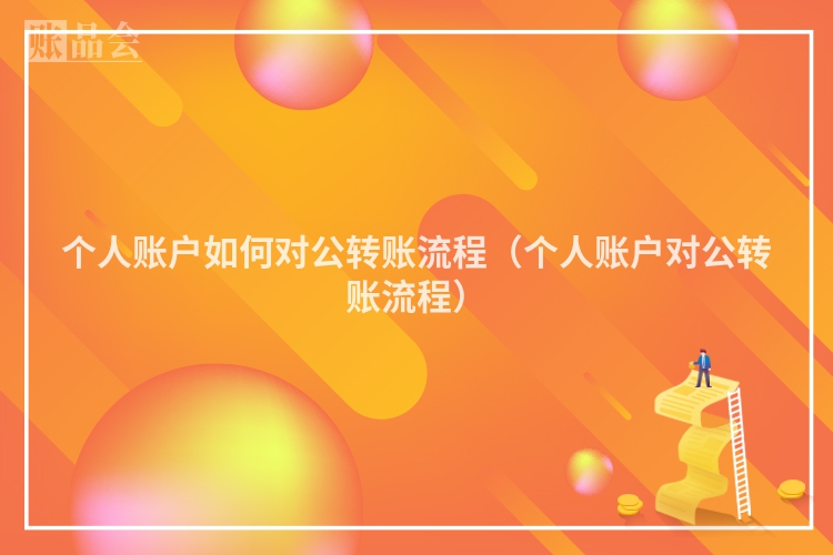 个人账户如何对公转账流程（个人账户对公转账流程）