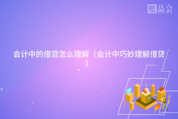 会计中的借贷怎么理解（会计中巧妙理解借贷）