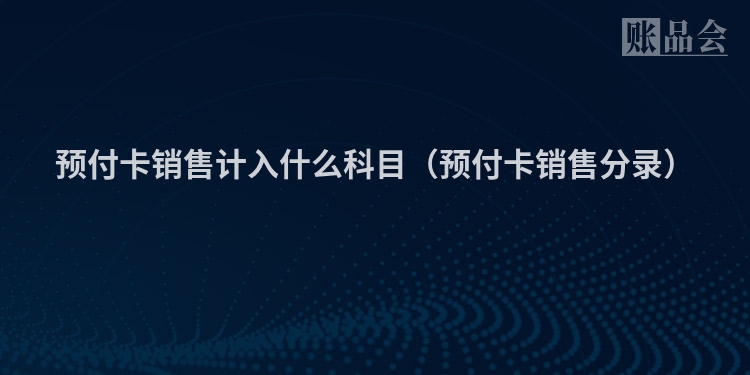 预付卡销售计入什么科目（预付卡销售分录）