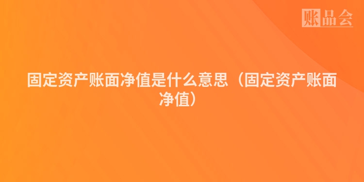 固定资产账面净值是什么意思(固定资产账面净值)