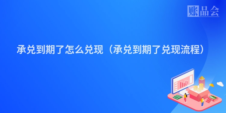 承兑到期了怎么兑现（承兑到期了兑现流程）