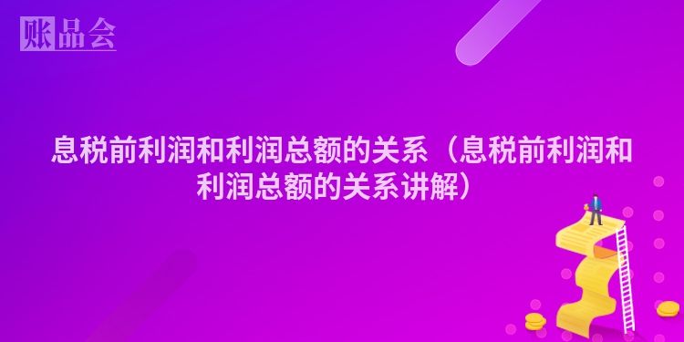 息税前利润和利润总额的关系（息税前利润和利润总额的关系讲解）