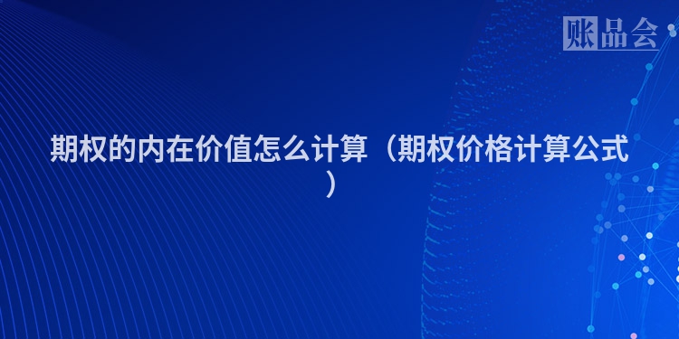 期权的内在价值怎么计算(期权价格计算公式)