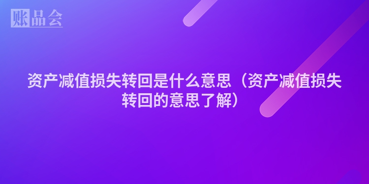 资产减值损失转回是什么意思（资产减值损失转回的意思了解）