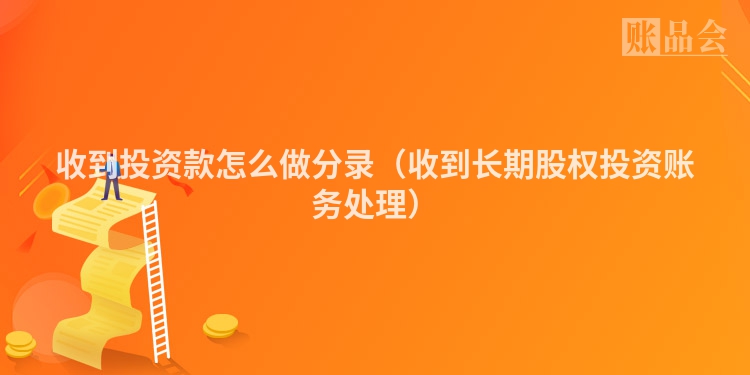 收到投资款怎么做分录（收到长期股权投资账务处理）
