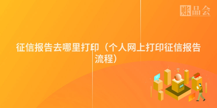 征信报告去哪里打印（个人网上打印征信报告流程）