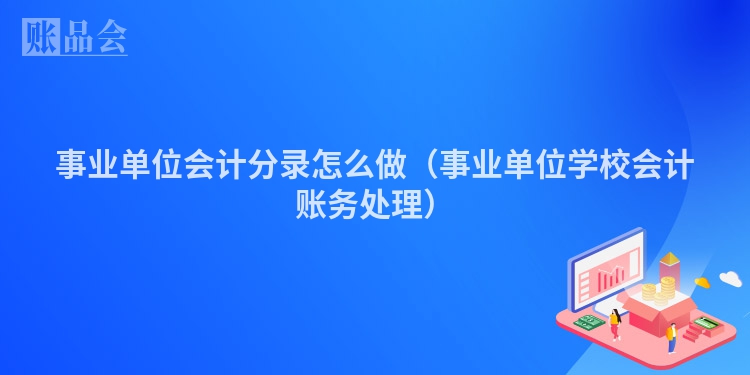 事业单位会计分录怎么做（事业单位学校会计账务处理）