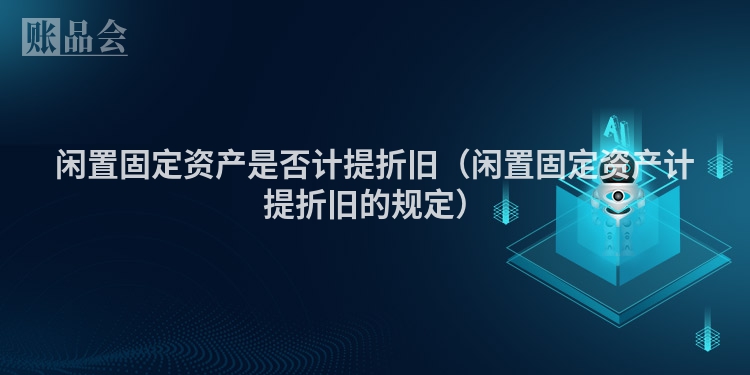闲置固定资产是否计提折旧（闲置固定资产计提折旧的规定）