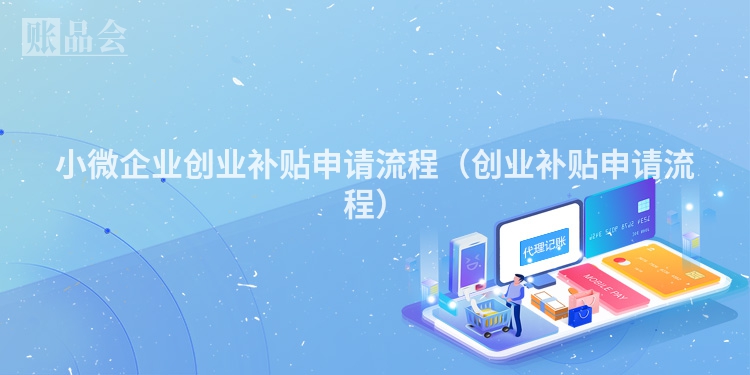 小微企业创业补贴申请流程（创业补贴申请流程）