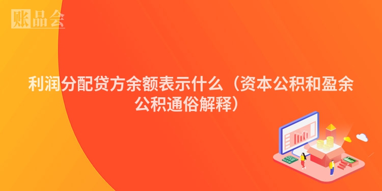 利润分配贷方余额表示什么（资本公积和盈余公积通俗解释）