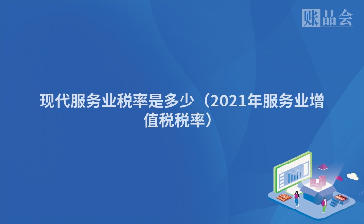 现代服务业税率是多少（2021年服务业增值税税率）