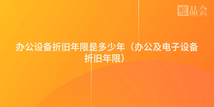 办公设备折旧年限是多少年（办公及电子设备折旧年限）
