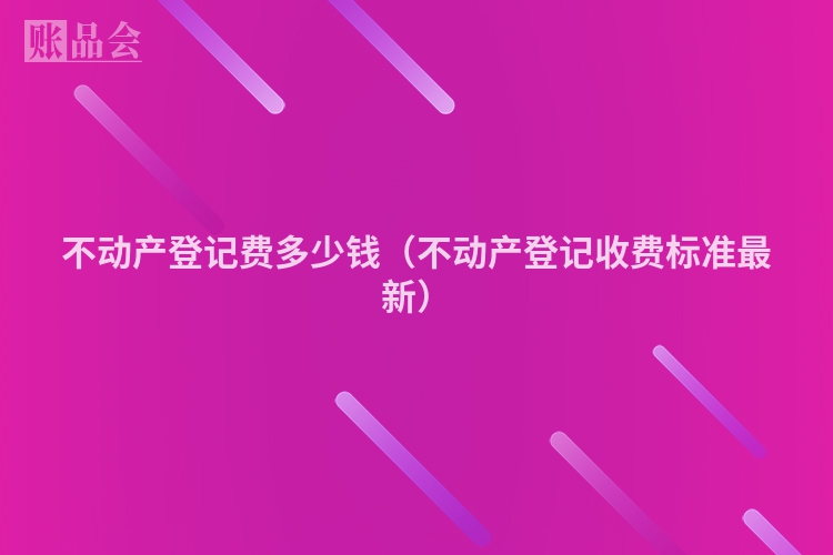 不动产登记费多少钱（不动产登记收费标准最新）