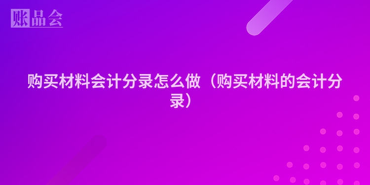 购买材料会计分录怎么做（购买材料的会计分录）