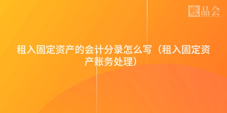 租入固定资产的会计分录怎么写（租入固定资产账务处理）