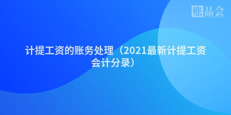 计提工资的账务处理（2021最新计提工资会计分录）