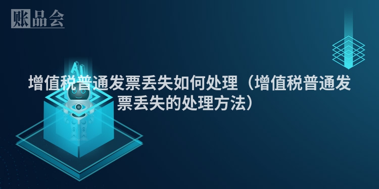 增值税普通发票丢失如何处理（增值税普通发票丢失的处理方法）
