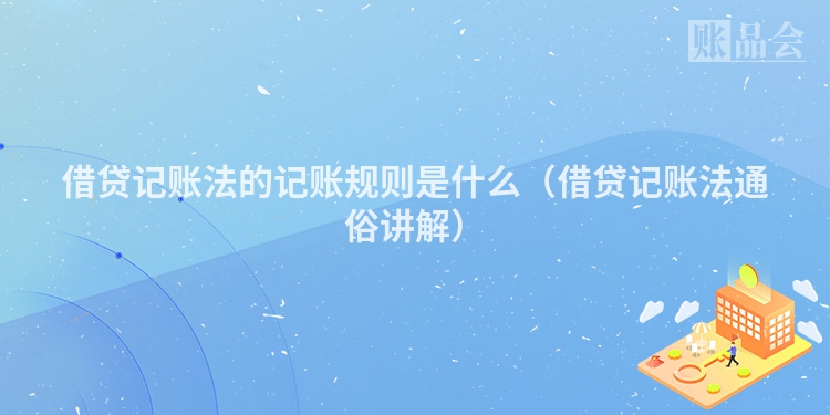 借贷记账法的记账规则是什么(借贷记账法通俗讲解)