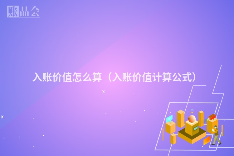 入账价值怎么算（入账价值计算公式）