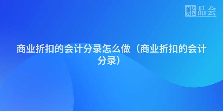 商业折扣的会计分录怎么做（商业折扣的会计分录）