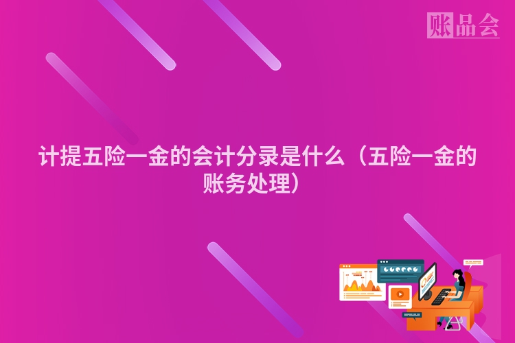计提五险一金的会计分录是什么（五险一金的账务处理）
