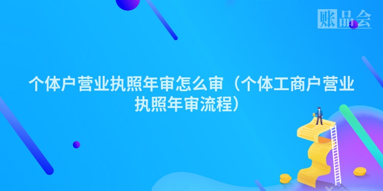 个体户营业执照年审怎么审（个体工商户营业执照年审流程）