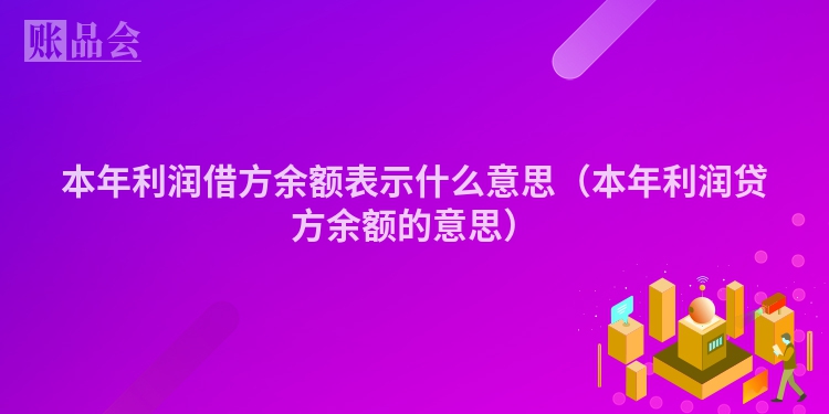 本年利润借方余额表示什么意思（本年利润贷方余额的意思）