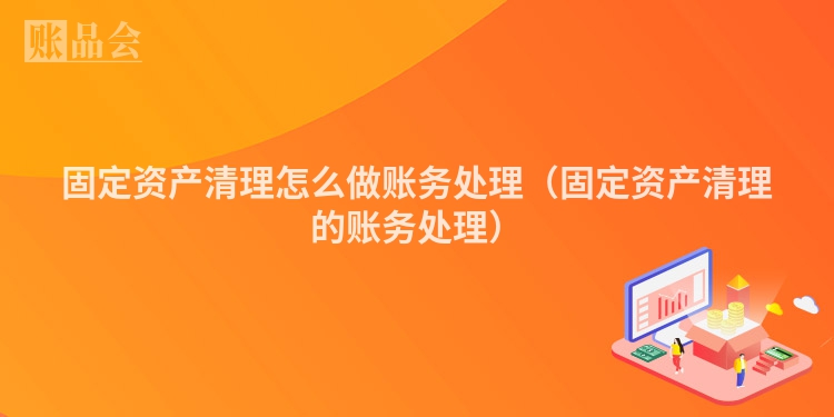 固定资产清理怎么做账务处理（固定资产清理的账务处理）