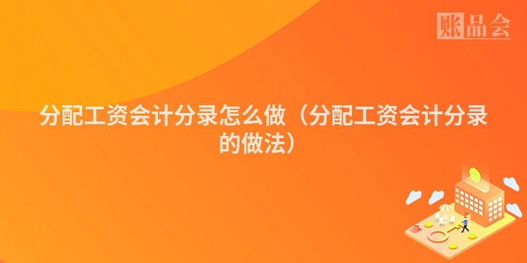 分配工资会计分录怎么做（分配工资会计分录的做法）