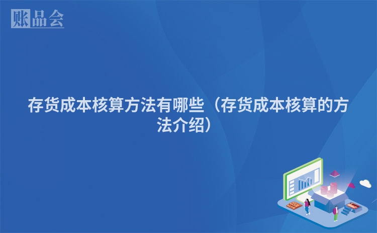 存货成本核算方法有哪些（存货成本核算的方法介绍）