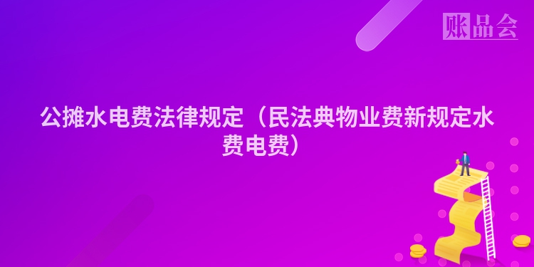 公摊水电费法律规定（民法典物业费新规定水费电费）