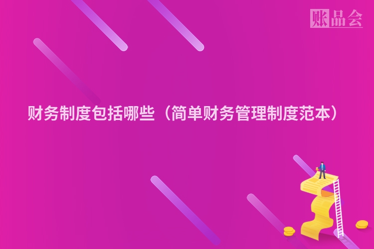财务制度包括哪些（简单财务管理制度范本）