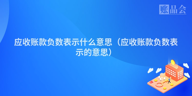 应收账款负数表示什么意思（应收账款负数表示的意思）