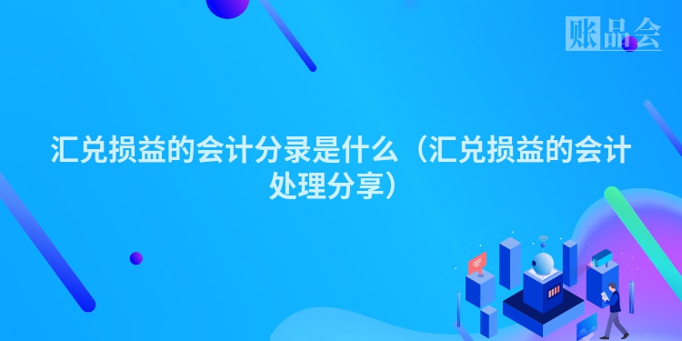 汇兑损益的会计分录是什么（汇兑损益的会计处理分享）
