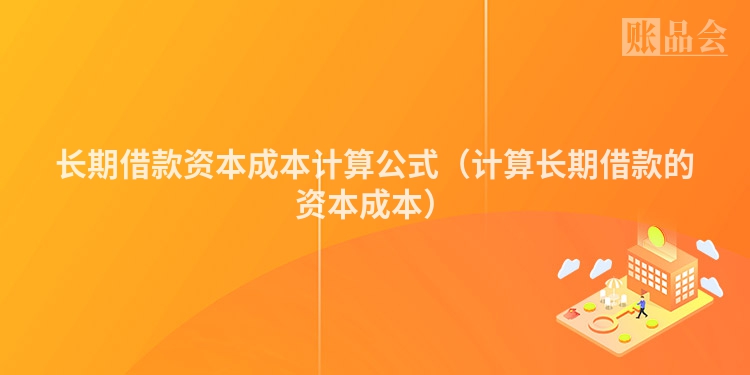 长期借款资本成本计算公式（计算长期借款的资本成本）