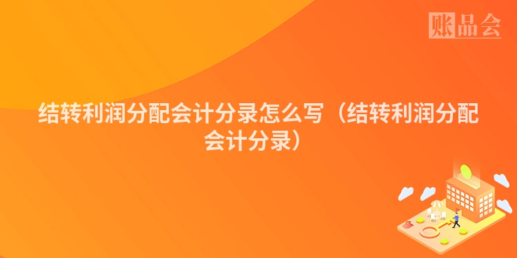 结转利润分配会计分录怎么写（结转利润分配会计分录）