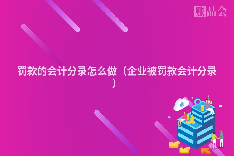 罚款的会计分录怎么做（企业被罚款会计分录）